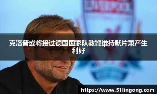 克洛普或将接过德国国家队教鞭维持默片兼产生利好