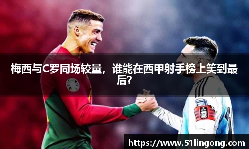 梅西与C罗同场较量，谁能在西甲射手榜上笑到最后？