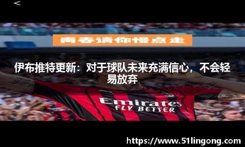 伊布推特更新：对于球队未来充满信心，不会轻易放弃