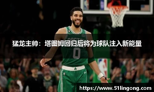 猛龙主帅：塔图姆回归后将为球队注入新能量