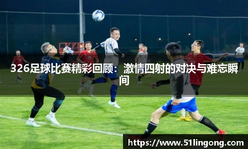 326足球比赛精彩回顾：激情四射的对决与难忘瞬间