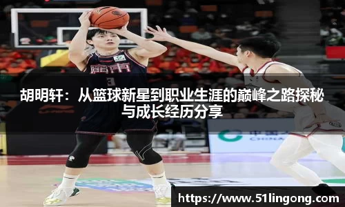 胡明轩：从篮球新星到职业生涯的巅峰之路探秘与成长经历分享
