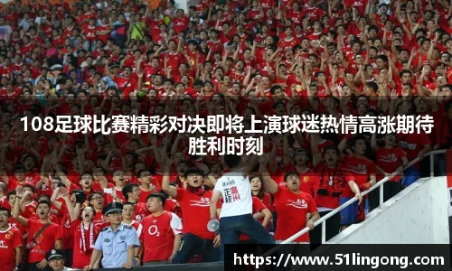 108足球比赛精彩对决即将上演球迷热情高涨期待胜利时刻