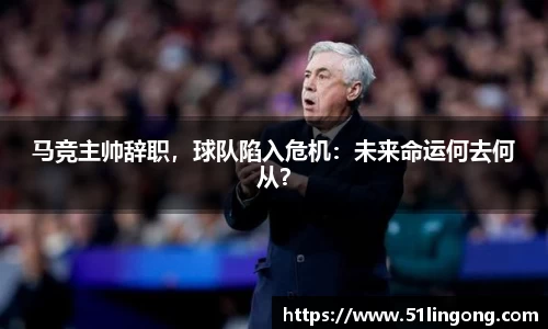 马竞主帅辞职，球队陷入危机：未来命运何去何从？
