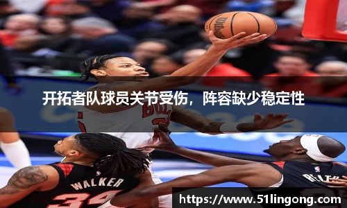 开拓者队球员关节受伤，阵容缺少稳定性