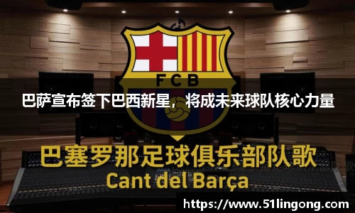 巴萨宣布签下巴西新星，将成未来球队核心力量