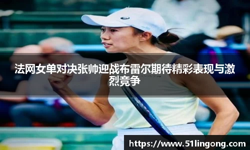 法网女单对决张帅迎战布雷尔期待精彩表现与激烈竞争
