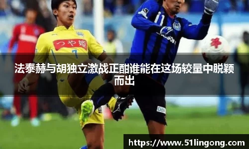 法泰赫与胡独立激战正酣谁能在这场较量中脱颖而出