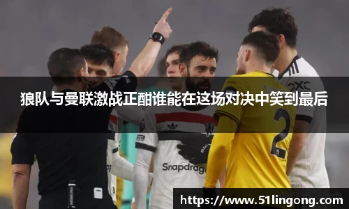 狼队与曼联激战正酣谁能在这场对决中笑到最后