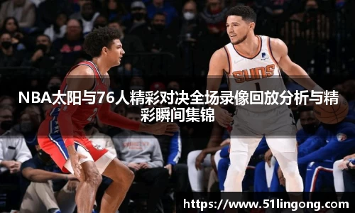 NBA太阳与76人精彩对决全场录像回放分析与精彩瞬间集锦