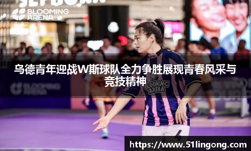乌德青年迎战W斯球队全力争胜展现青春风采与竞技精神