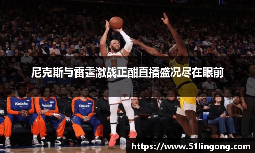 尼克斯与雷霆激战正酣直播盛况尽在眼前