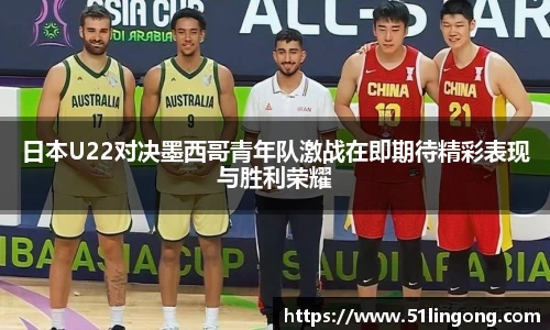 日本U22对决墨西哥青年队激战在即期待精彩表现与胜利荣耀