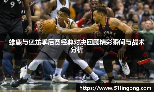 雄鹿与猛龙季后赛经典对决回顾精彩瞬间与战术分析