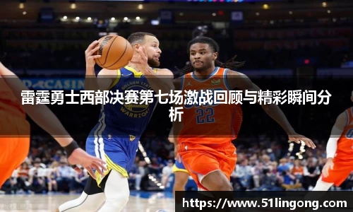 雷霆勇士西部决赛第七场激战回顾与精彩瞬间分析