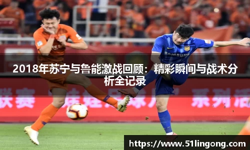 2018年苏宁与鲁能激战回顾：精彩瞬间与战术分析全记录