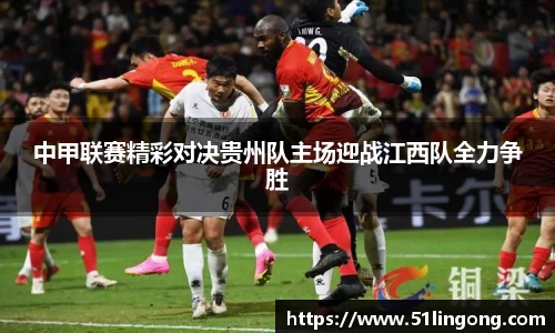 中甲联赛精彩对决贵州队主场迎战江西队全力争胜