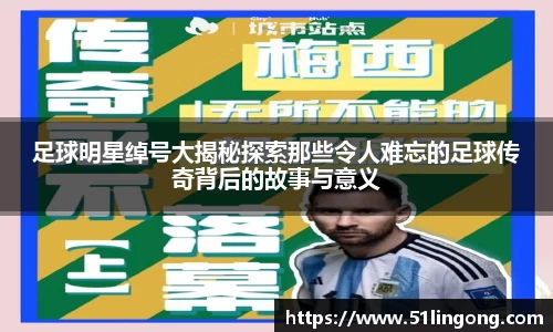 足球明星绰号大揭秘探索那些令人难忘的足球传奇背后的故事与意义
