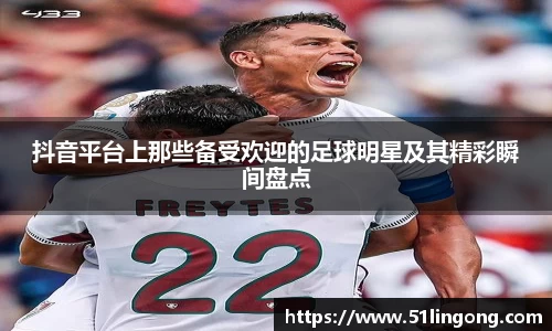 抖音平台上那些备受欢迎的足球明星及其精彩瞬间盘点