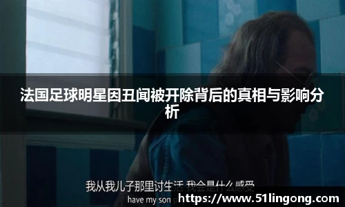 法国足球明星因丑闻被开除背后的真相与影响分析
